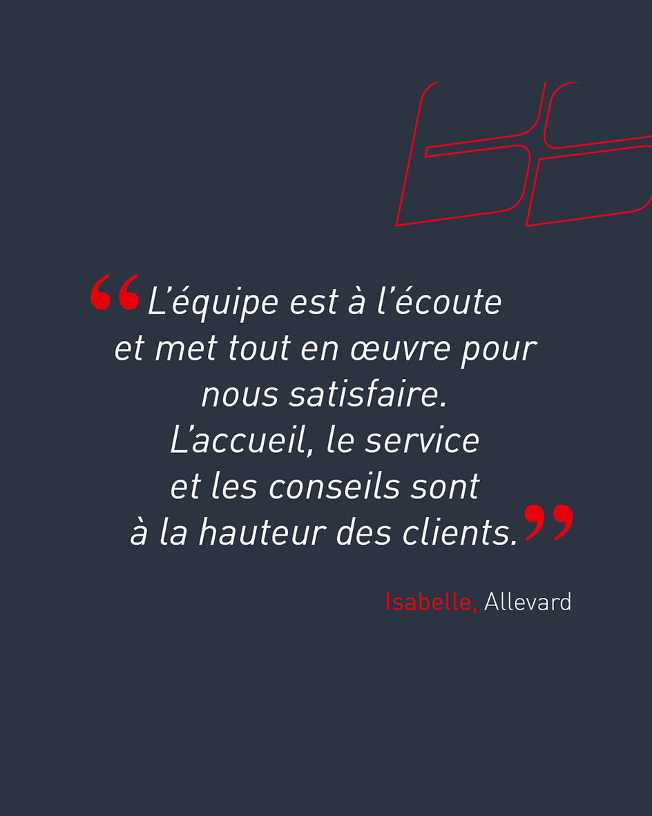 "L'&eacute;quipe est &agrave; l'&eacute;coute et met tout en &oelig;uvre pour nous satisfaire. L'accueil, le service et les conseils sont &agrave; la hauteur des clients." d'Isabelle, cliente de l'agence d'Allevard.