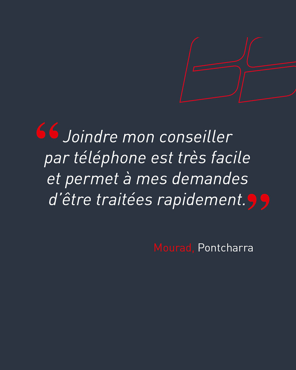 "Joindre mon conseiller par t&eacute;l&eacute;phone est tr&egrave;s facile et permet &agrave; mes demandes d&rsquo;&ecirc;tre trait&eacute;es rapidement." de Mourad, client de l'agence de Pontcharra.
