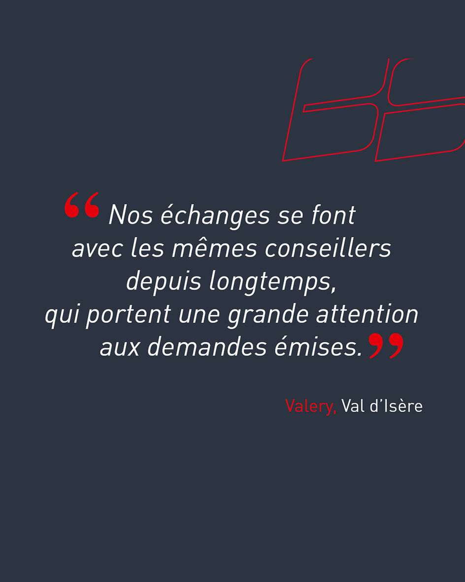"Nos &eacute;changes se font avec les m&ecirc;mes conseillers depuis longtemps, qui portent une grande attention aux demandes &eacute;mises." de Valery, client de l'agence de Val d'Is&egrave;re.
