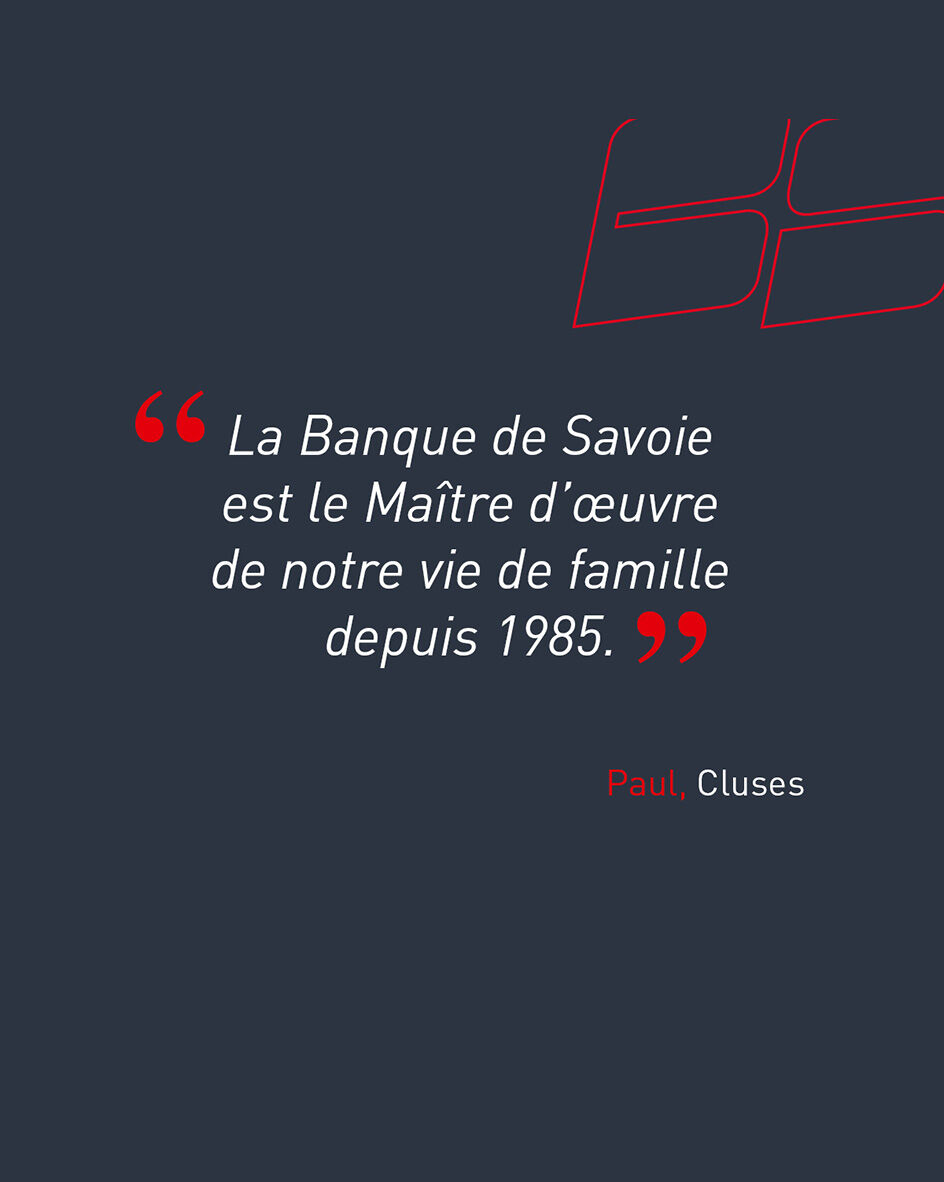 "La Banque de Savoie est le Ma&icirc;tre d'&oelig;uvre de notre vie de famille depuis 1985." de Paul, client de l'agence de Cluses.