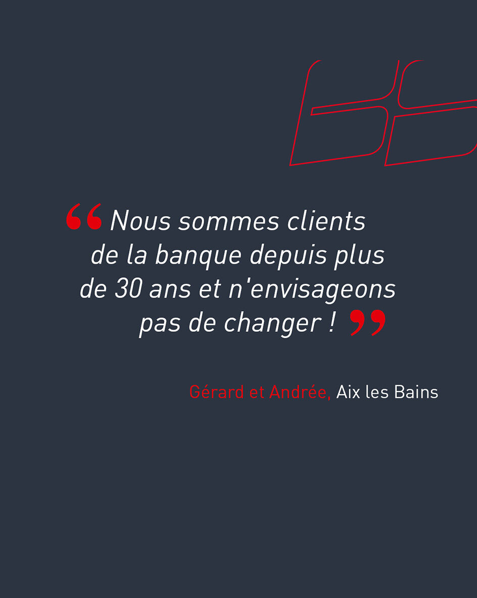 "Nous sommes clients de la banque depuis plus de 30 ans et n'envisageons pas de changer !" de G&eacute;rard et Andr&eacute;e, clients de l'agence d'Aix-les-Bains.