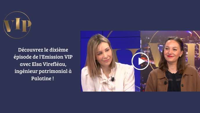 D&eacute;couvrez le nouvel &eacute;pisode de l&rsquo;&Eacute;mission VIP avec Elsa Vir&eacute;fl&eacute;au, ing&eacute;nieur patrimonial chez Palatine